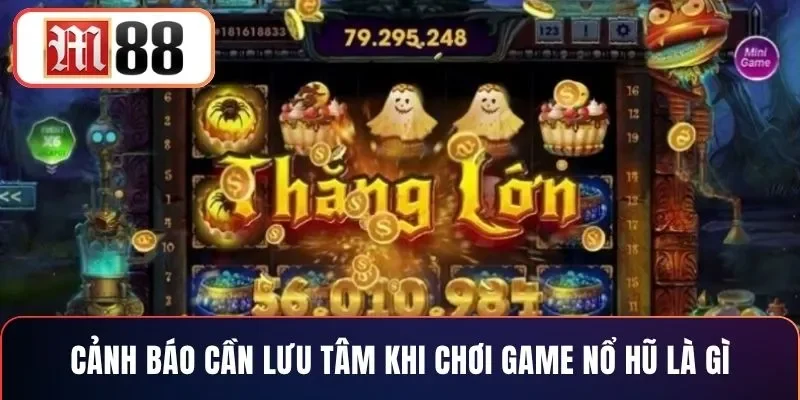 Cảnh báo cần lưu tâm khi chơi game nổ hũ là gì