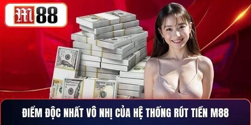 Điểm độc nhất vô nhị của hệ thống rút tiền M88
