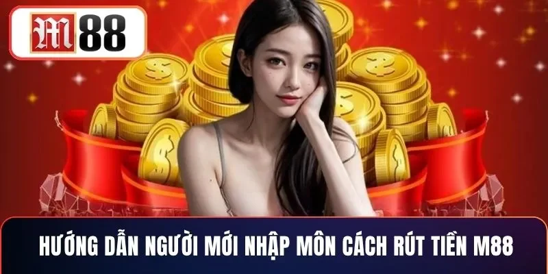 Hướng dẫn người mới nhập môn cách rút tiền M88