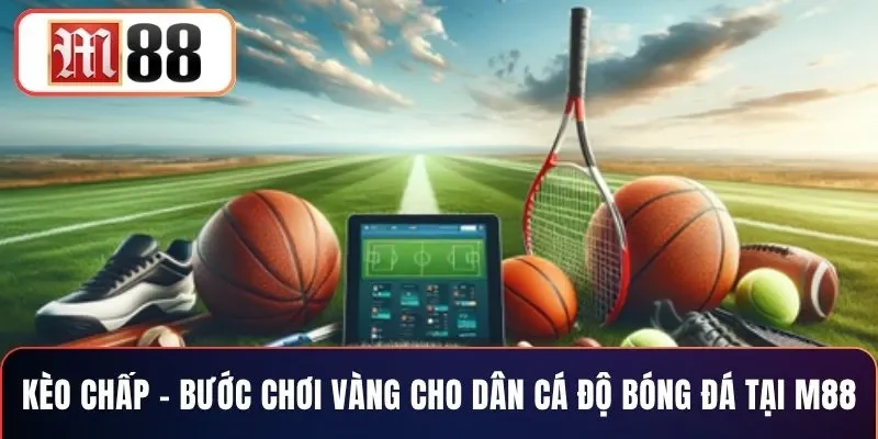 Kèo Chấp – Bước Chơi Vàng Cho Dân Cá Độ Bóng Đá Tại M88