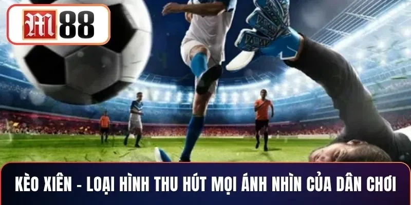 Kèo Xiên – Loại Hình Thu Hút Mọi Ánh Nhìn Của Dân Chơi