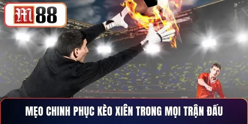 Mẹo chinh phục kèo xiên trong mọi trận đấu