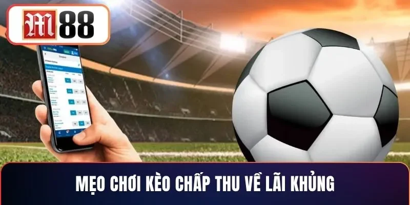 Mẹo chơi kèo chấp thu về lãi khủng