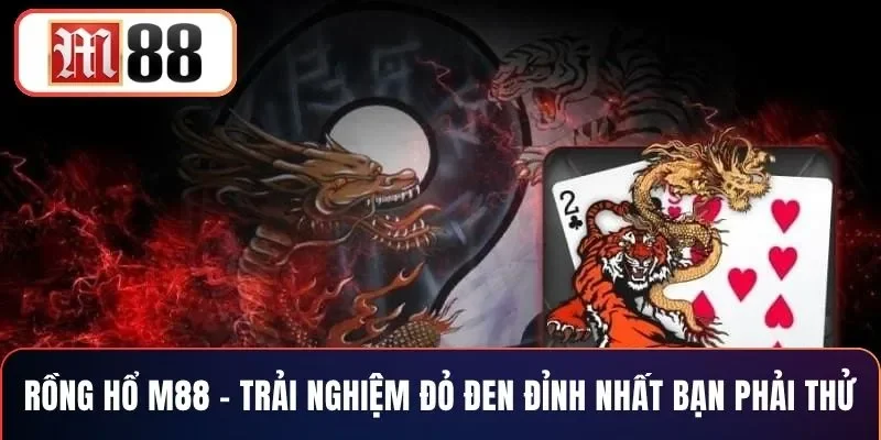 Rồng hổ M88 – Trải Nghiệm Đỏ Đen Đỉnh Nhất Bạn Phải Thử