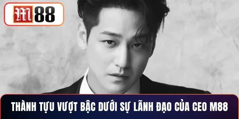 Thành tựu vượt bậc dưới sự lãnh đạo của CEO M88