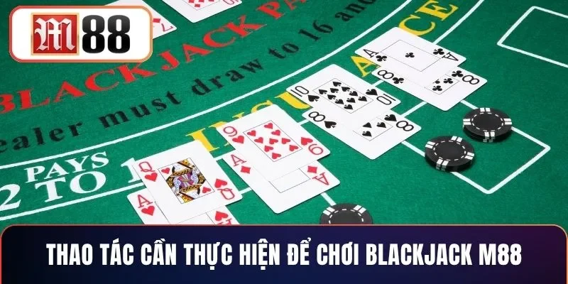 Thao tác cần thực hiện để chơi blackjack M88