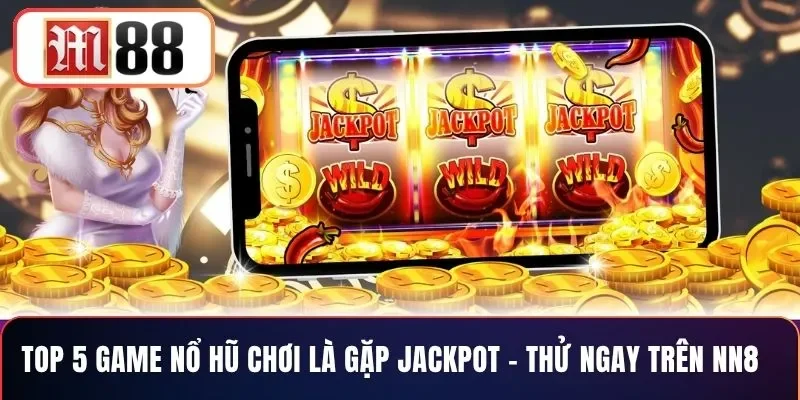 Top 5 Game Nổ Hũ Chơi Là Gặp Jackpot – Thử Ngay Trên NN8