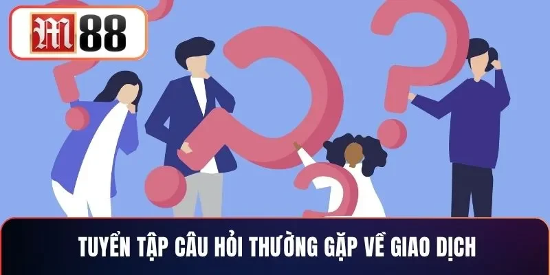 Tuyển tập câu hỏi thường gặp về giao dịch