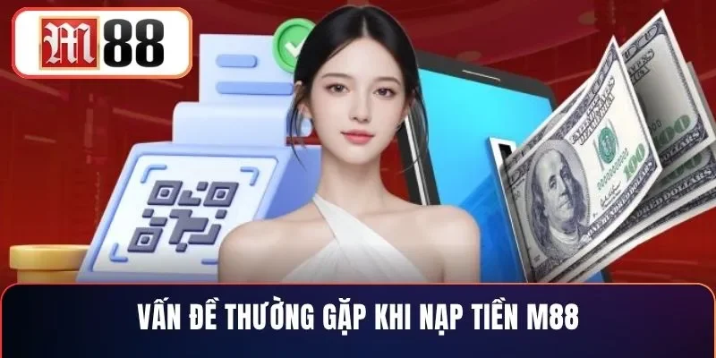 Vấn đề thường gặp khi nạp tiền M88